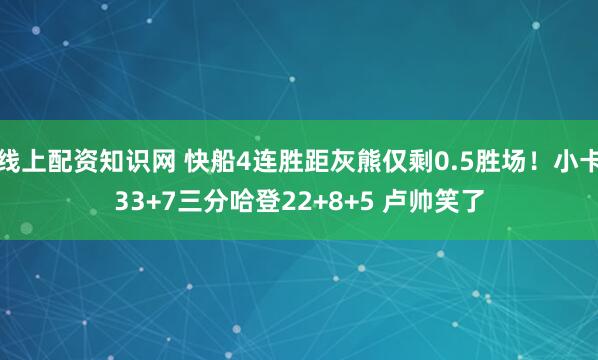 线上配资知识网 快船4连胜距灰熊仅剩0.5胜场！小卡33+7三分哈登22+8+5 卢帅笑了
