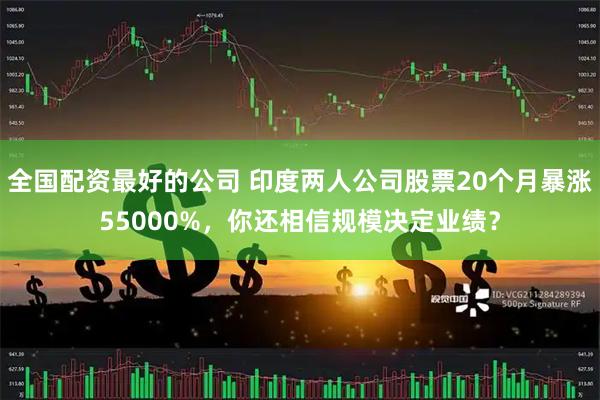 全国配资最好的公司 印度两人公司股票20个月暴涨55000%，你还相信规模决定业绩？