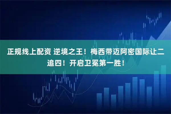 正规线上配资 逆境之王！梅西带迈阿密国际让二追四！开启卫冕第一胜！
