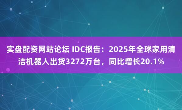 实盘配资网站论坛 IDC报告：2025年全球家用清洁机器人出货3272万台，同比增长20.1%