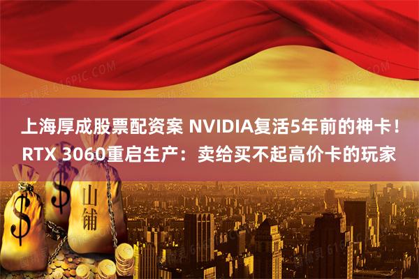 上海厚成股票配资案 NVIDIA复活5年前的神卡！RTX 3060重启生产：卖给买不起高价卡的玩家